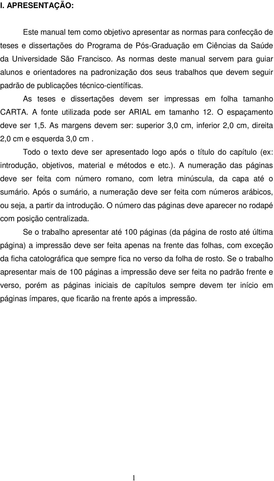 As teses e dissertações devem ser impressas em folha tamanho CARTA. A fonte utilizada pode ser ARIAL em tamanho 12. O espaçamento deve ser 1,5.