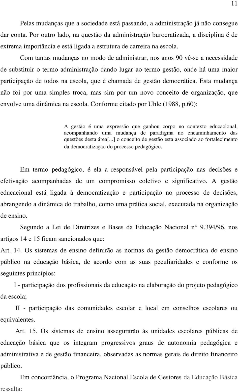 Com tantas mudanças no modo de administrar, nos anos 90 vê-se a necessidade de substituir o termo administração dando lugar ao termo gestão, onde há uma maior participação de todos na escola, que é