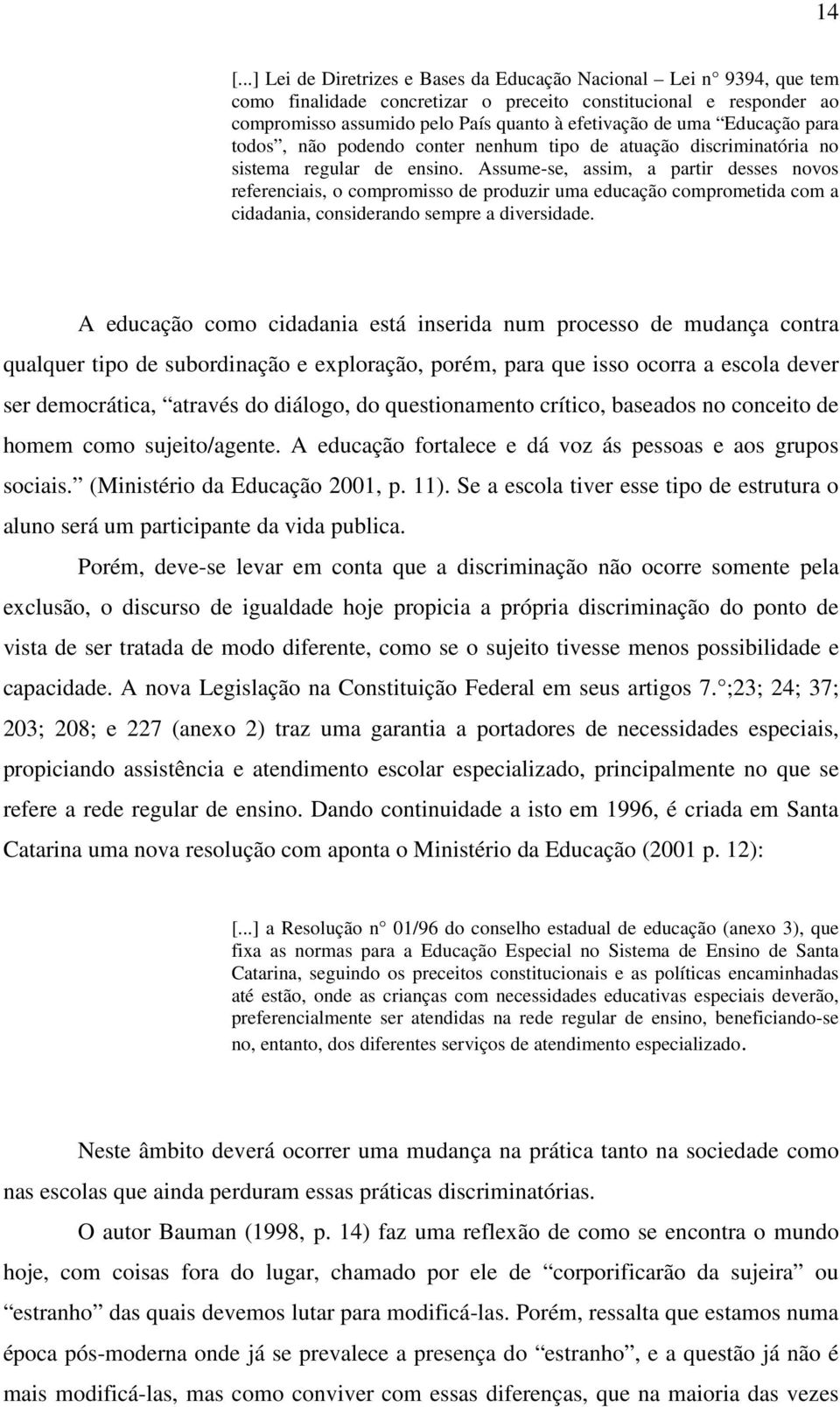 Assume-se, assim, a partir desses novos referenciais, o compromisso de produzir uma educação comprometida com a cidadania, considerando sempre a diversidade.