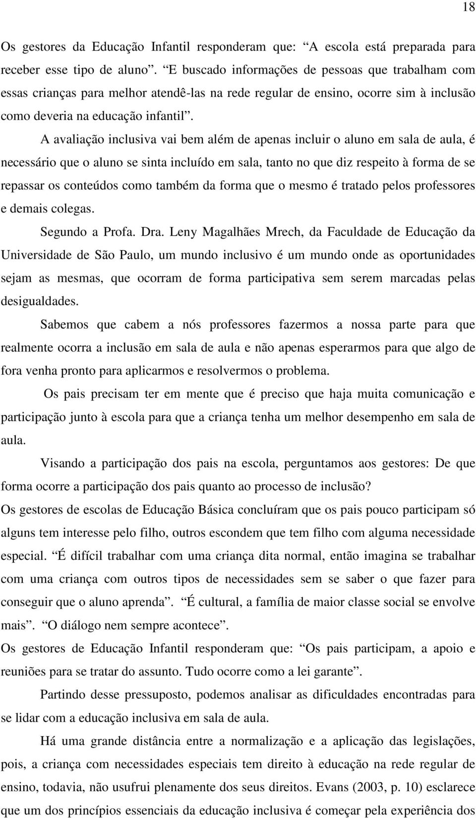 A avaliação inclusiva vai bem além de apenas incluir o aluno em sala de aula, é necessário que o aluno se sinta incluído em sala, tanto no que diz respeito à forma de se repassar os conteúdos como