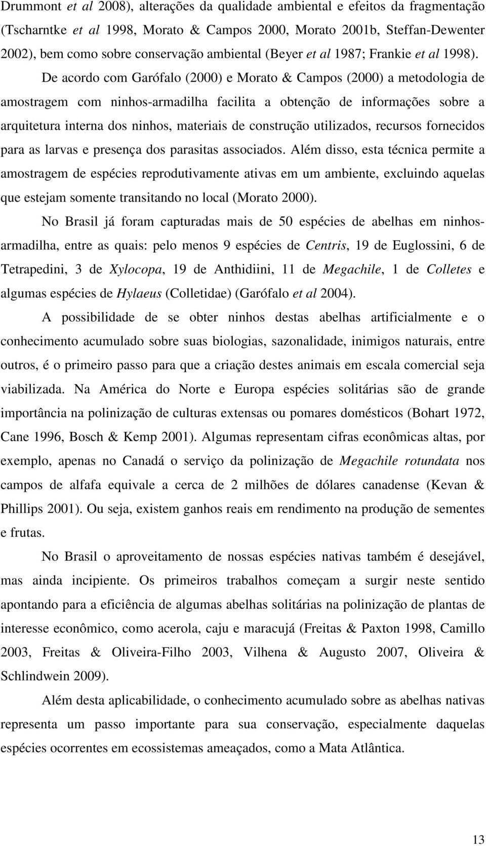 De acordo com Garófalo (2000) e Morato & Campos (2000) a metodologia de amostragem com ninhos-armadilha facilita a obtenção de informações sobre a arquitetura interna dos ninhos, materiais de