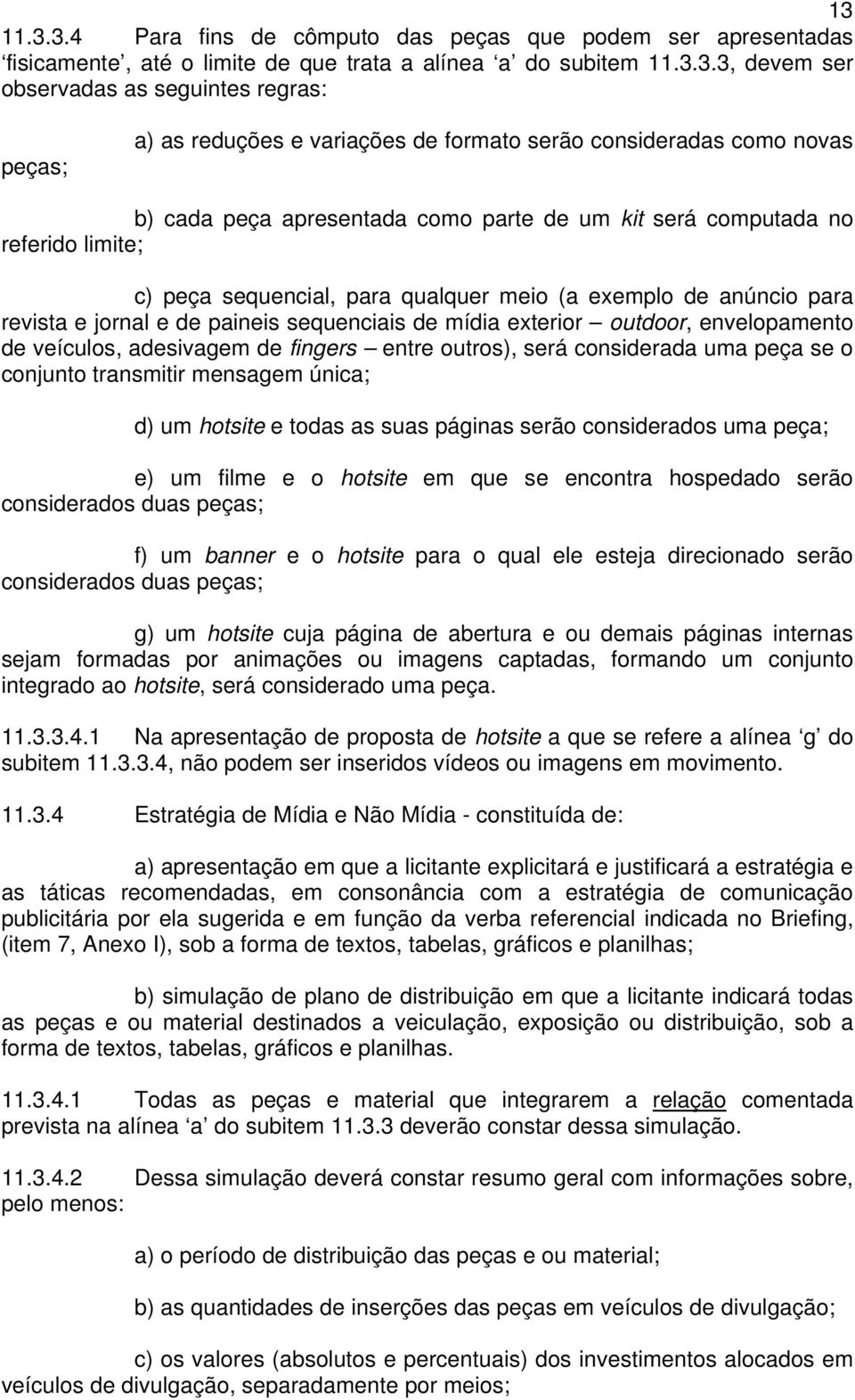 anúncio para revista e jornal e de paineis sequenciais de mídia exterior outdoor, envelopamento de veículos, adesivagem de fingers entre outros), será considerada uma peça se o conjunto transmitir