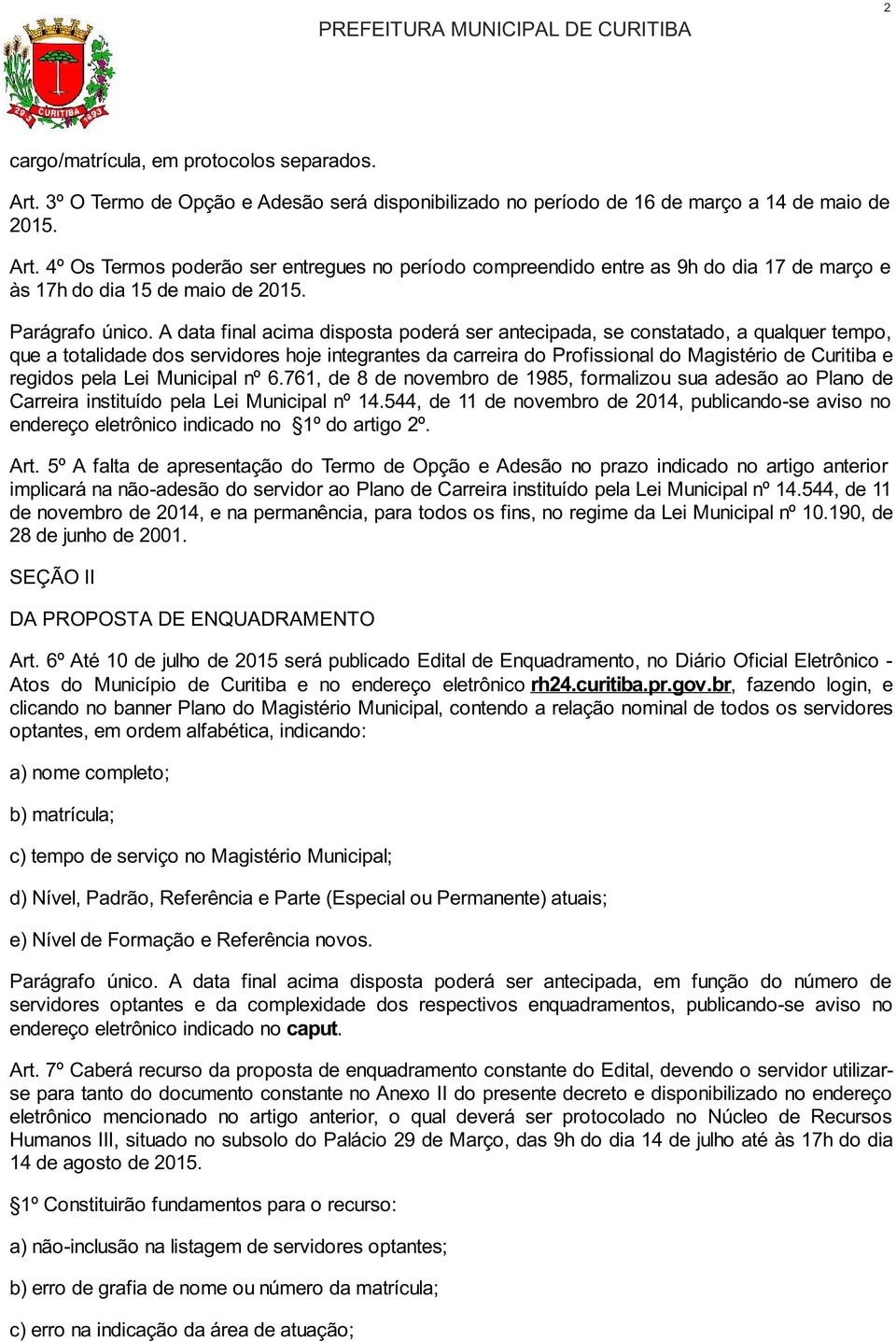 A data final acima disposta poderá ser antecipada, se constatado, a qualquer tempo, que a totalidade dos servidores hoje integrantes da carreira do Profissional do Magistério de Curitiba e regidos