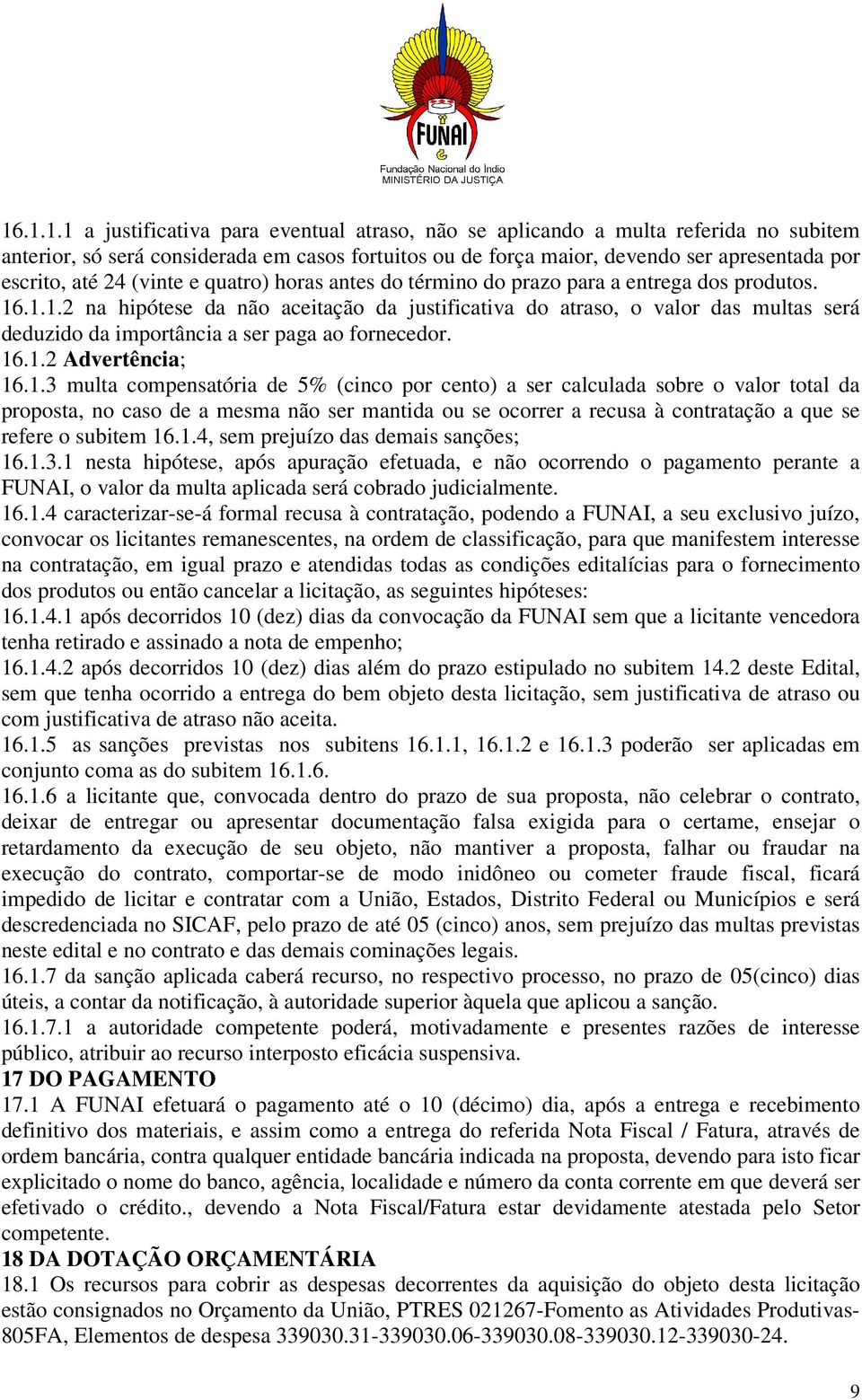 .1.1.2 na hipótese da não aceitação da justificativa do atraso, o valor das multas será deduzido da importância a ser paga ao fornecedor. 16.1.2 Advertência; 16.1.3 multa compensatória de 5% (cinco por cento) a ser calculada sobre o valor total da proposta, no caso de a mesma não ser mantida ou se ocorrer a recusa à contratação a que se refere o subitem 16.