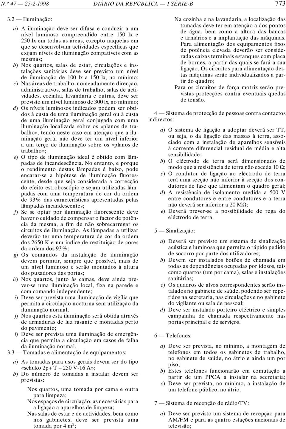 exijam níveis de iluminação compatíveis com as mesmas; b) Nos quartos, salas de estar, circulações e instalações sanitárias deve ser previsto um nível de iluminação de 100 lx a 150 lx, no mínimo; c)