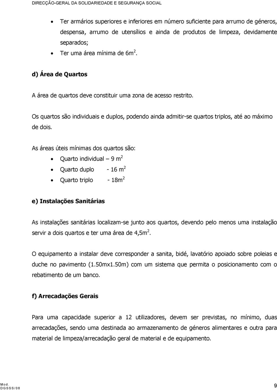 As áreas úteis mínimas dos quartos são: Quarto individual 9 m 2 Quarto duplo - 16 m 2 Quarto triplo - 18m 2 e) Instalações Sanitárias As instalações sanitárias localizam-se junto aos quartos, devendo