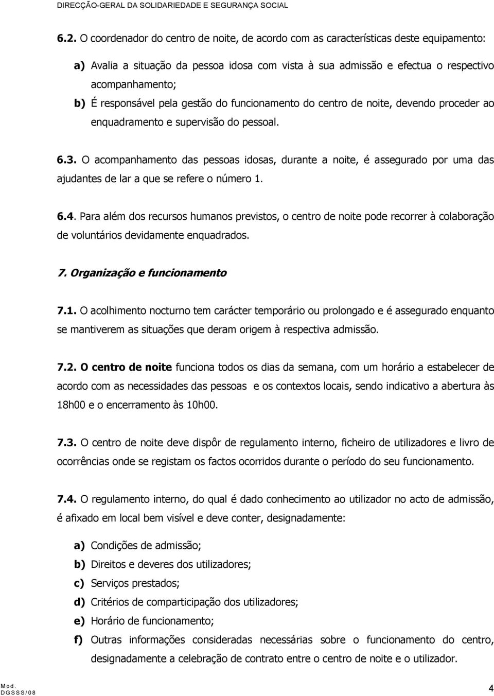 . O acompanhamento das pessoas idosas, durante a noite, é assegurado por uma das ajudantes de lar a que se refere o número 1. 6.4.