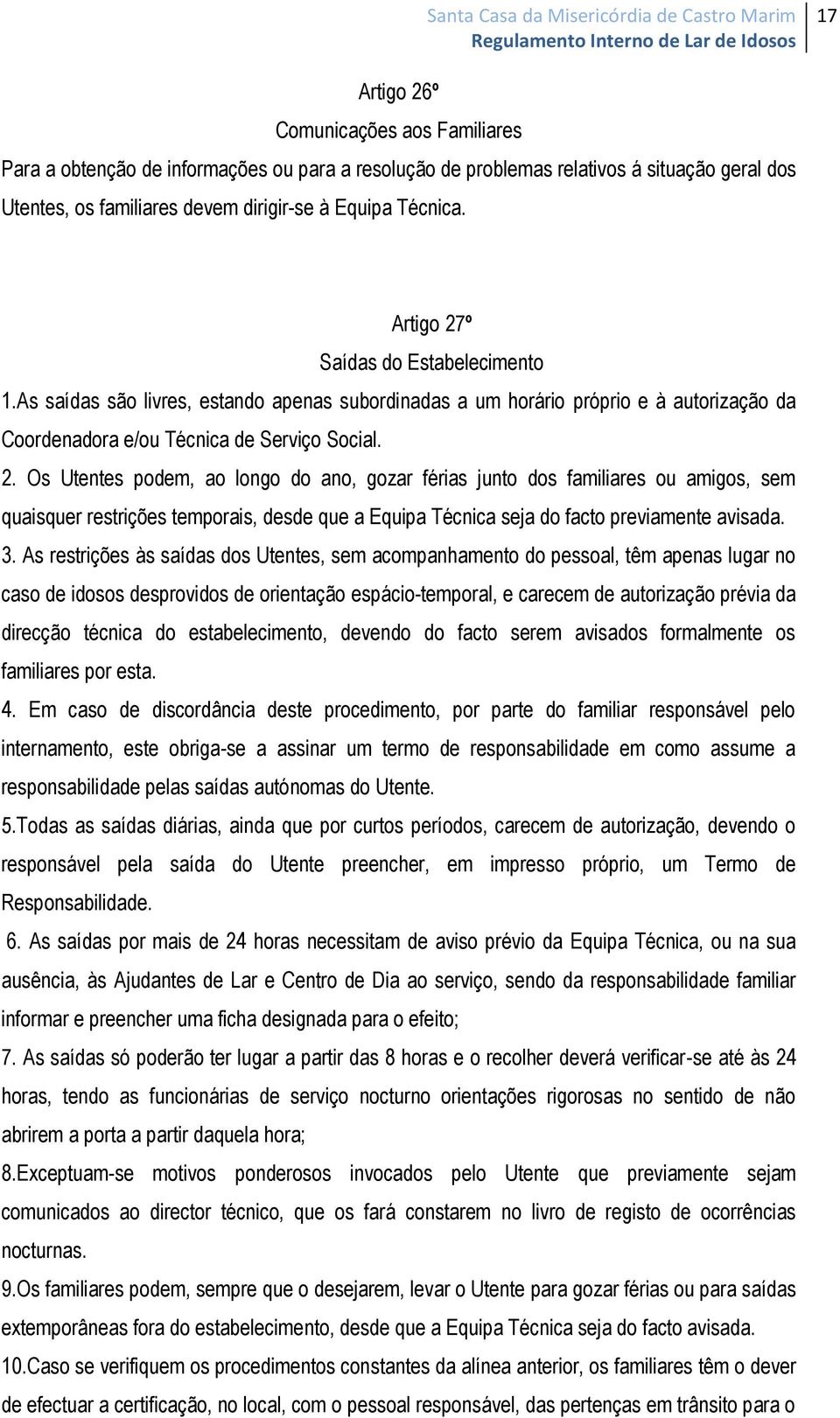 3. As restrições às saídas dos Utentes, sem acompanhamento do pessoal, têm apenas lugar no caso de idosos desprovidos de orientação espácio-temporal, e carecem de autorização prévia da direcção