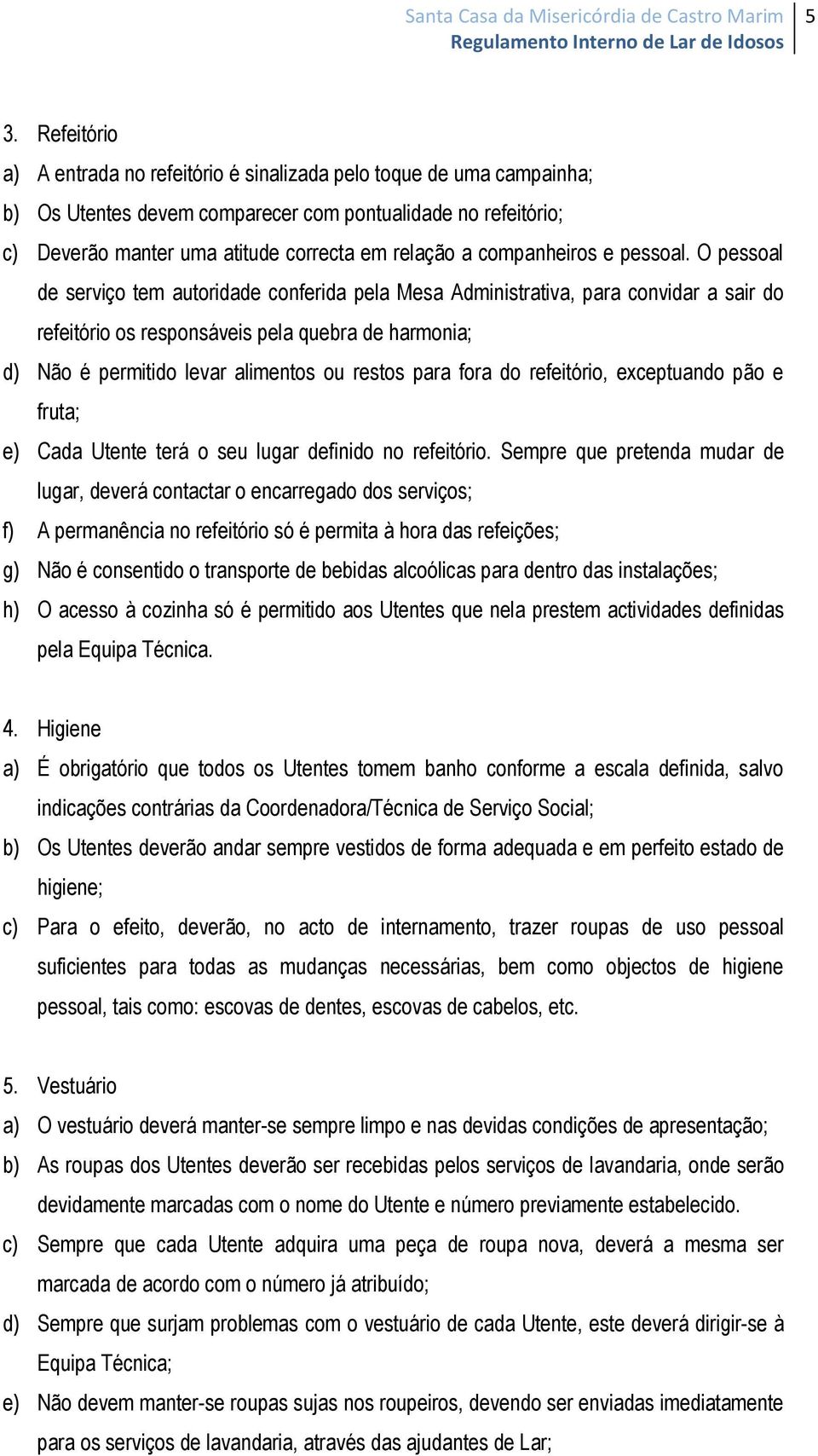 O pessoal de serviço tem autoridade conferida pela Mesa Administrativa, para convidar a sair do refeitório os responsáveis pela quebra de harmonia; d) Não é permitido levar alimentos ou restos para