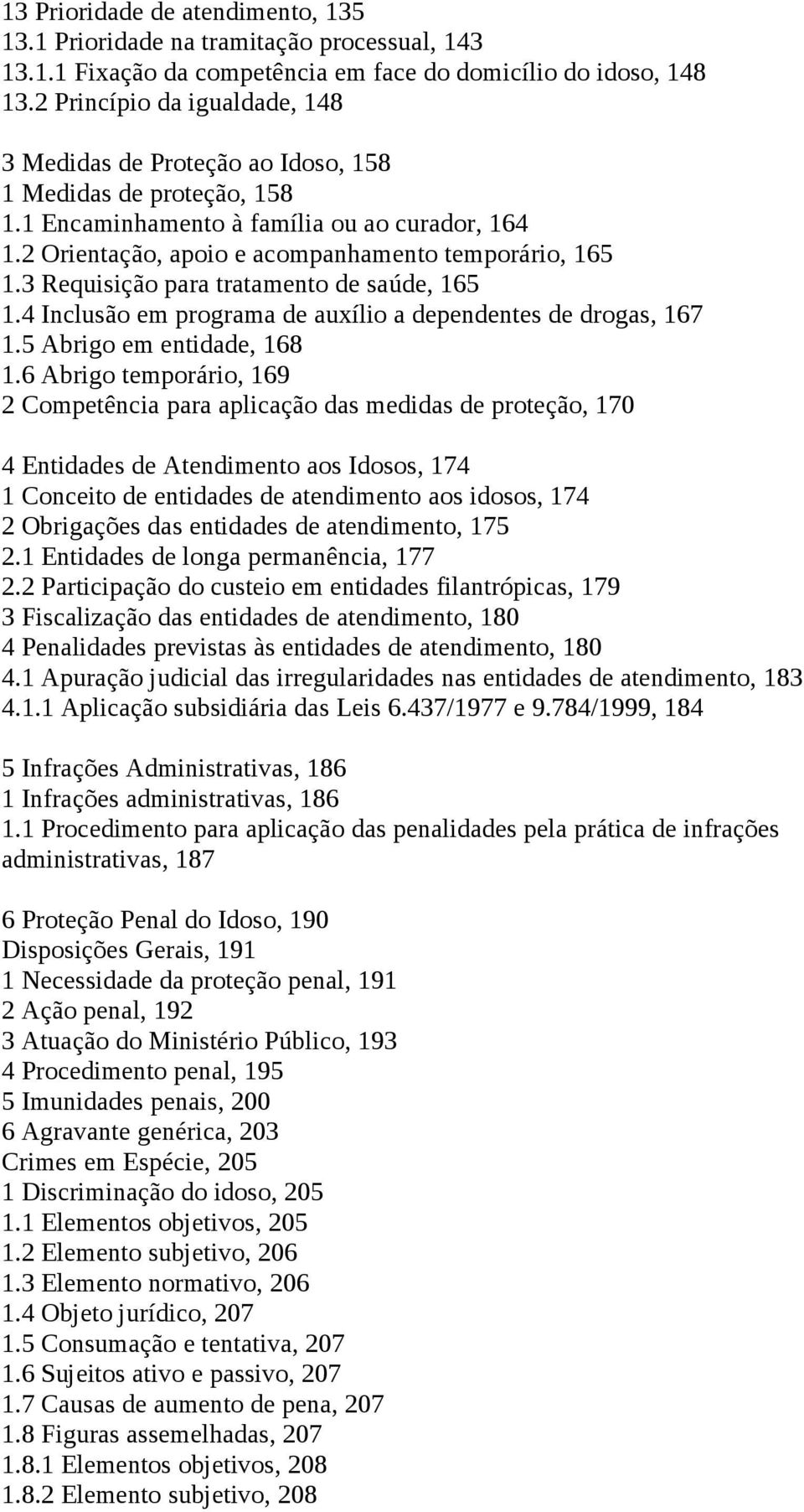 3 Requisição para tratamento de saúde, 165 1.4 Inclusão em programa de auxílio a dependentes de drogas, 167 1.5 Abrigo em entidade, 168 1.