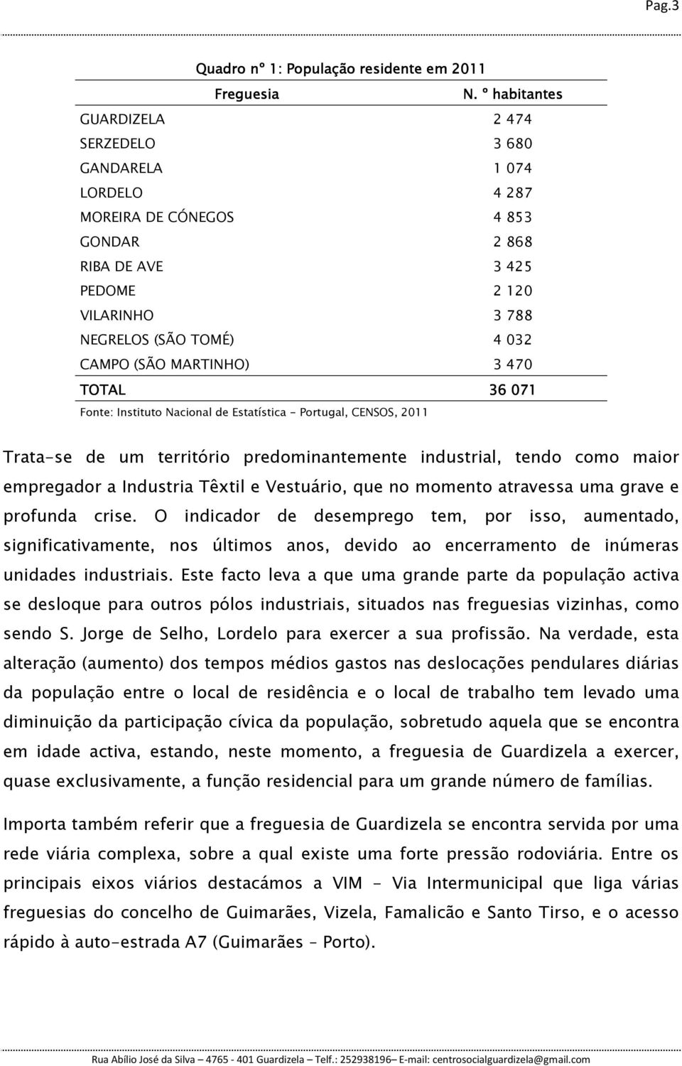MARTINHO) 3 470 TOTAL 36 071 Fonte: Instituto Nacional de Estatística - Portugal, CENSOS, 2011 Trata-se de um território predominantemente industrial, tendo como maior empregador a Industria Têxtil e