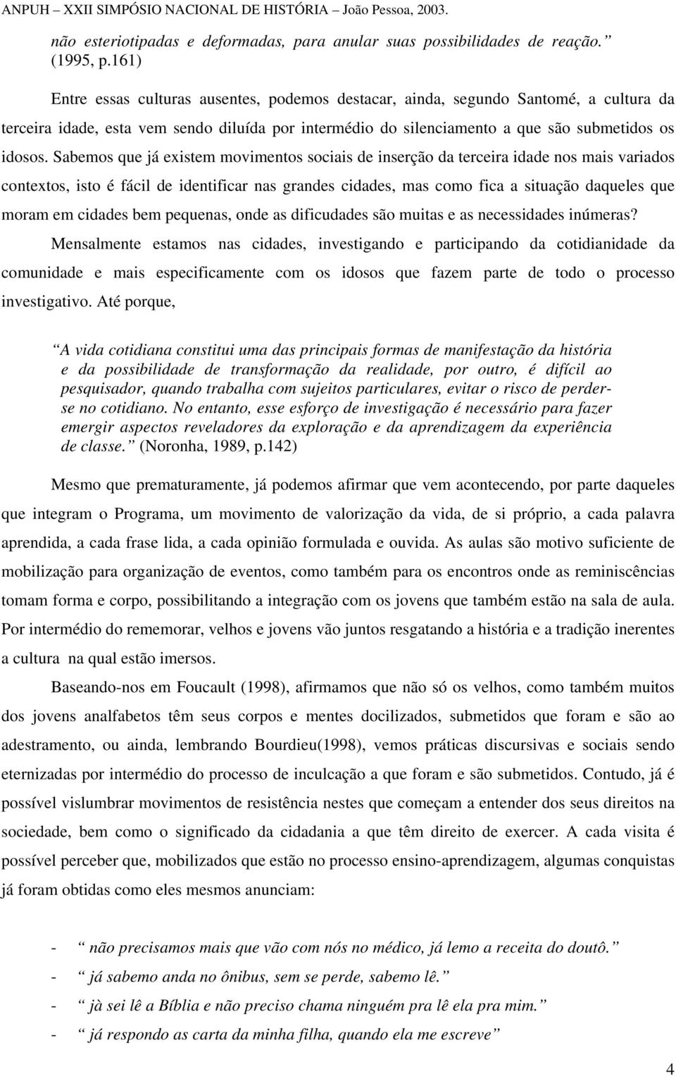 Sabemos que já existem movimentos sociais de inserção da terceira idade nos mais variados contextos, isto é fácil de identificar nas grandes cidades, mas como fica a situação daqueles que moram em