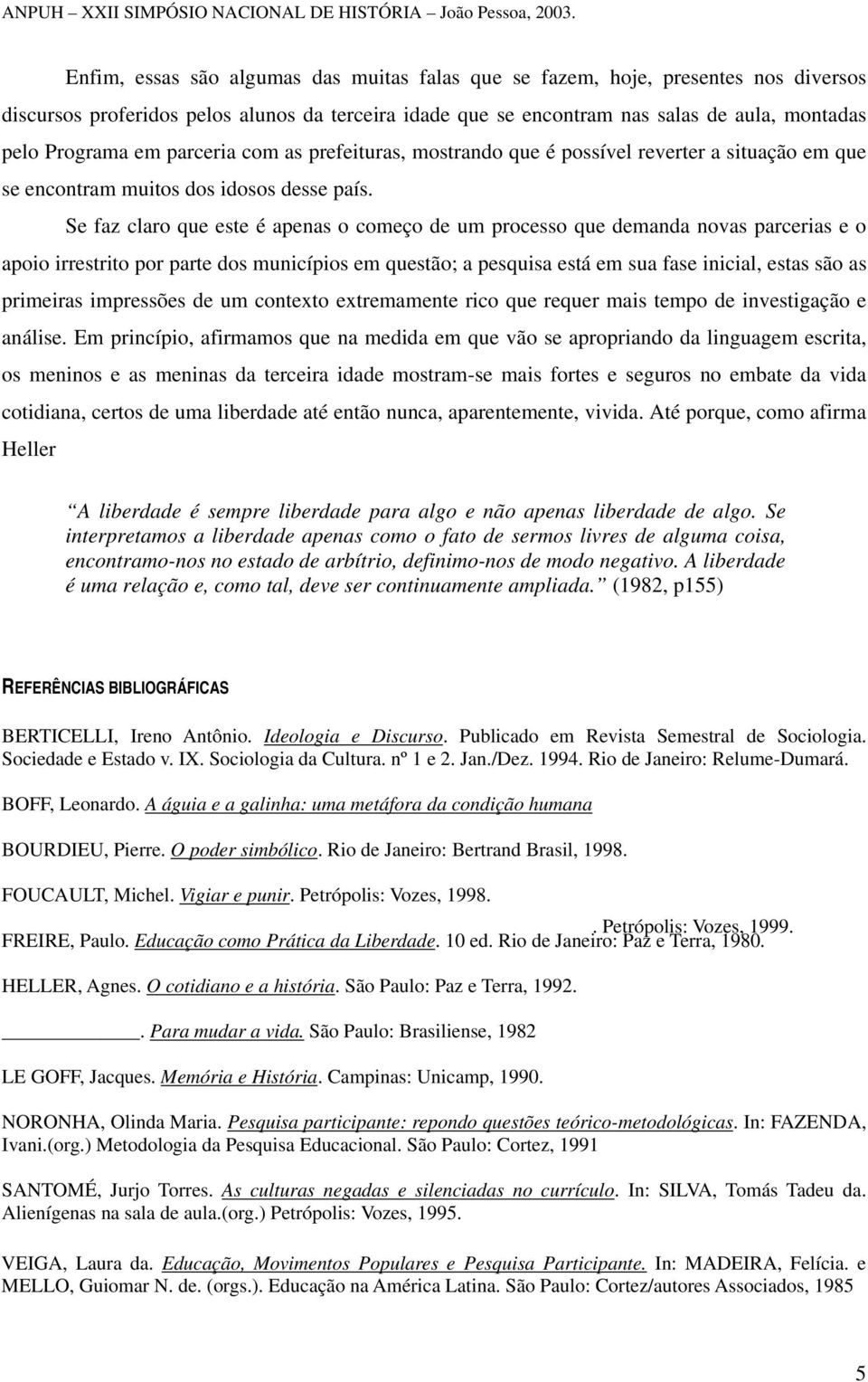 Se faz claro que este é apenas o começo de um processo que demanda novas parcerias e o apoio irrestrito por parte dos municípios em questão; a pesquisa está em sua fase inicial, estas são as