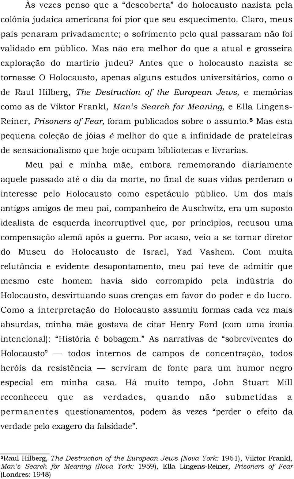 Antes que o holocausto nazista se tornasse O Holocausto, apenas alguns estudos universitários, como o de Raul Hilberg, The Destruction of the European Jews, e memórias como as de Viktor Frankl, Man s