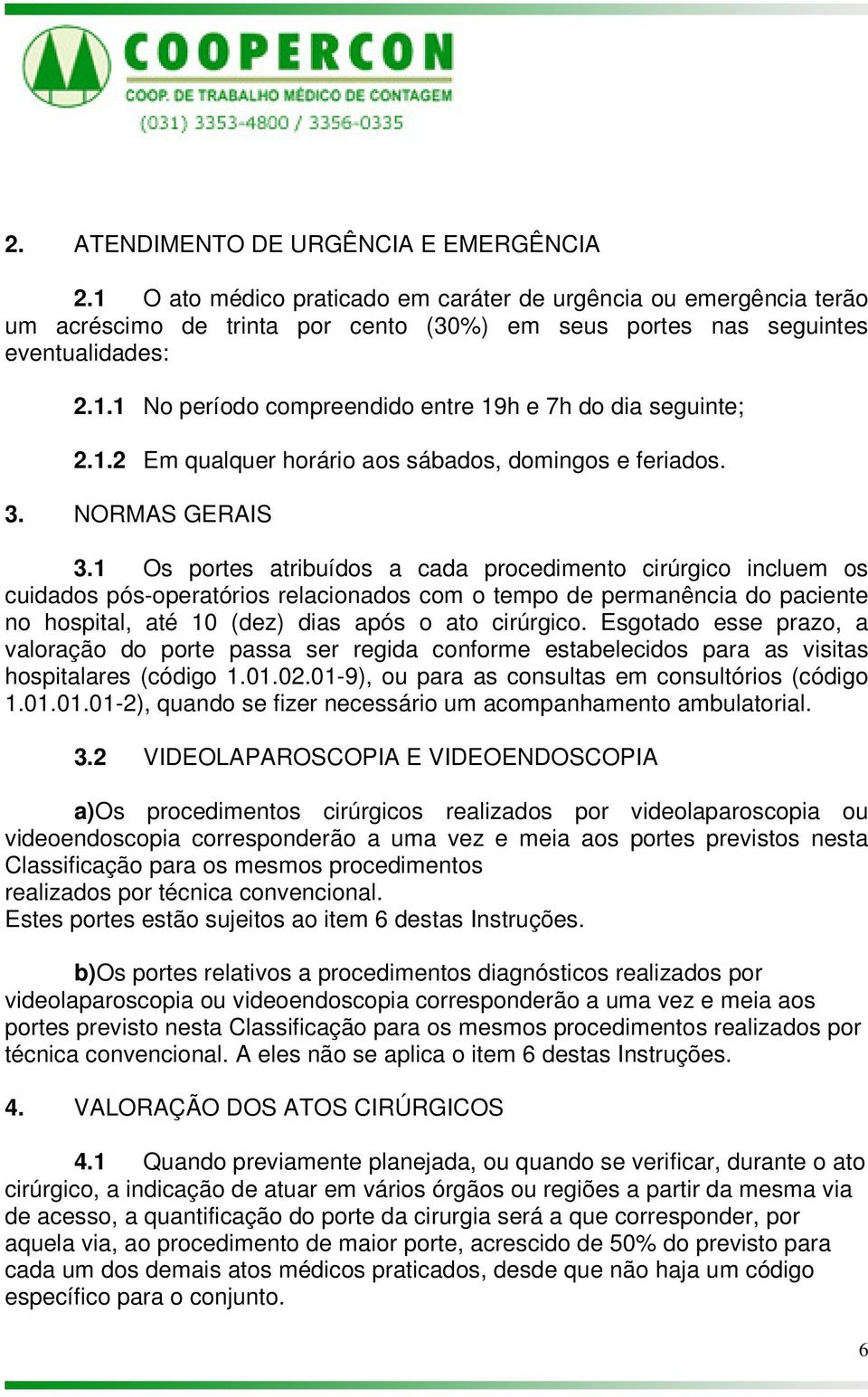 1 Os portes atribuídos a cada procedimento cirúrgico incluem os cuidados pós-operatórios relacionados com o tempo de permanência do paciente no hospital, até 10 (dez) dias após o ato cirúrgico.