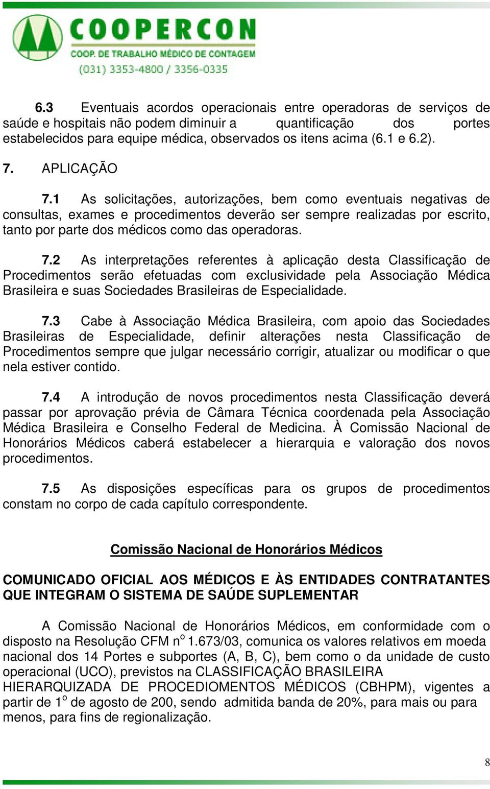 1 As solicitações, autorizações, bem como eventuais negativas de consultas, exames e procedimentos deverão ser sempre realizadas por escrito, tanto por parte dos médicos como das operadoras. 7.