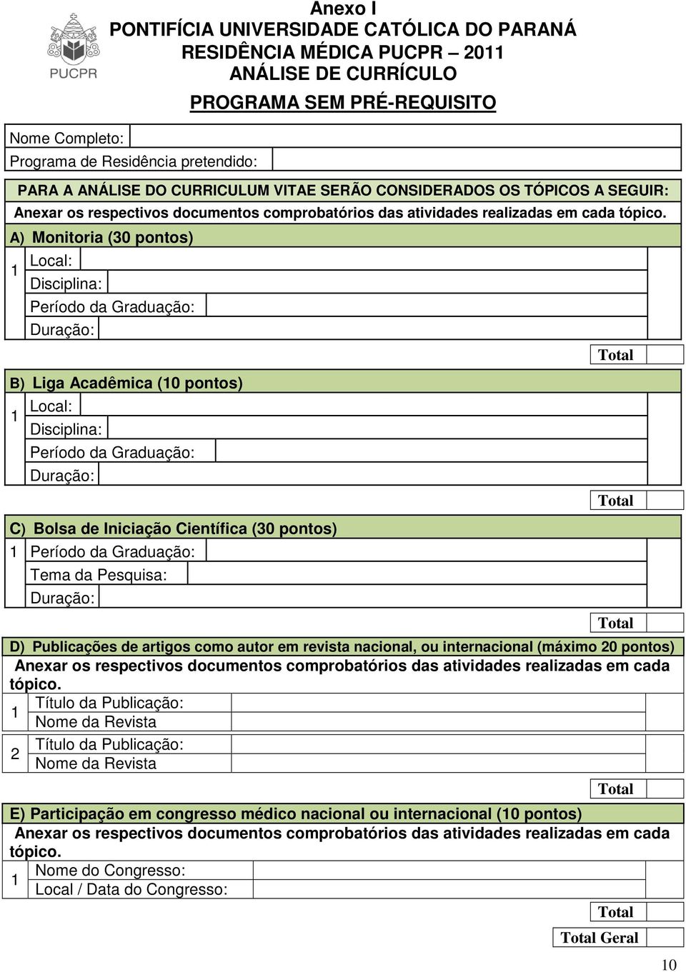 A) Monitoria (30 pontos) 1 Local: Disciplina: Período da Graduação: Duração: B) Liga Acadêmica (10 pontos) 1 Local: Disciplina: Período da Graduação: Duração: C) Bolsa de Iniciação Científica (30