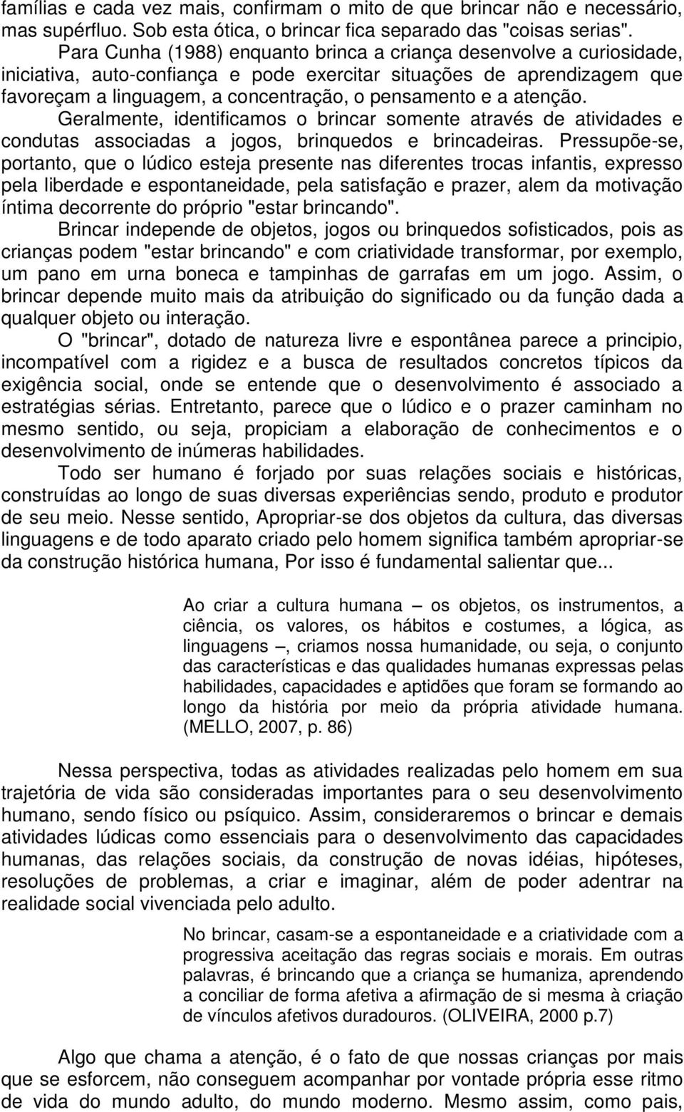 atenção. Geralmente, identificamos o brincar somente através de atividades e condutas associadas a jogos, brinquedos e brincadeiras.