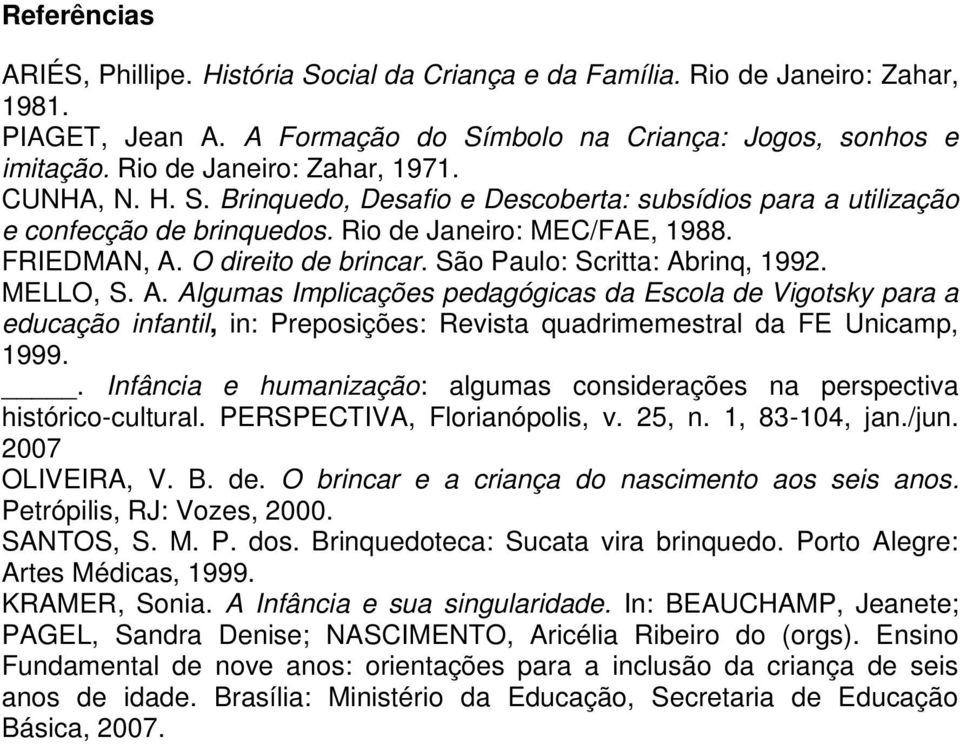 São Paulo: Scritta: Abrinq, 1992. MELLO, S. A. Algumas Implicações pedagógicas da Escola de Vigotsky para a educação infantil, in: Preposições: Revista quadrimemestral da FE Unicamp, 1999.