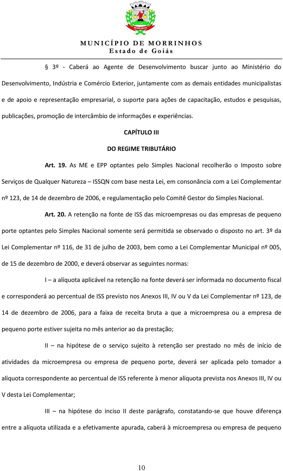 As ME e EPP optantes pelo Simples Nacional recolherão o Imposto sobre Serviços de Qualquer Natureza ISSQN com base nesta Lei, em consonância com a Lei Complementar nº 123, de 14 de dezembro de 2006,