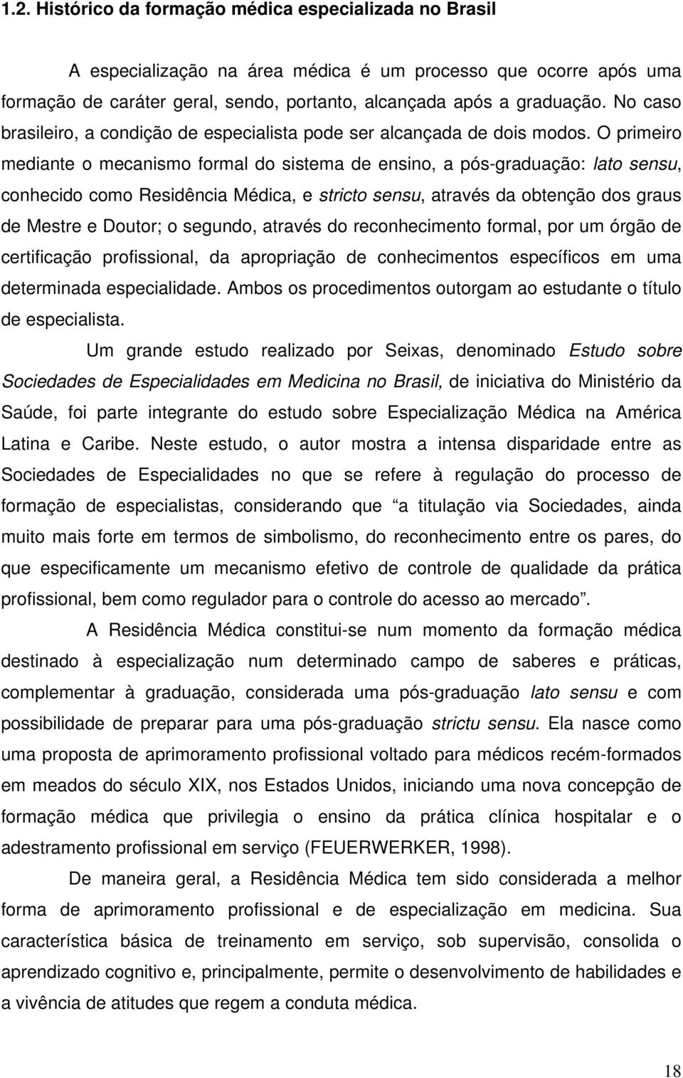 O primeiro mediante o mecanismo formal do sistema de ensino, a pós-graduação: lato sensu, conhecido como Residência Médica, e stricto sensu, através da obtenção dos graus de Mestre e Doutor; o