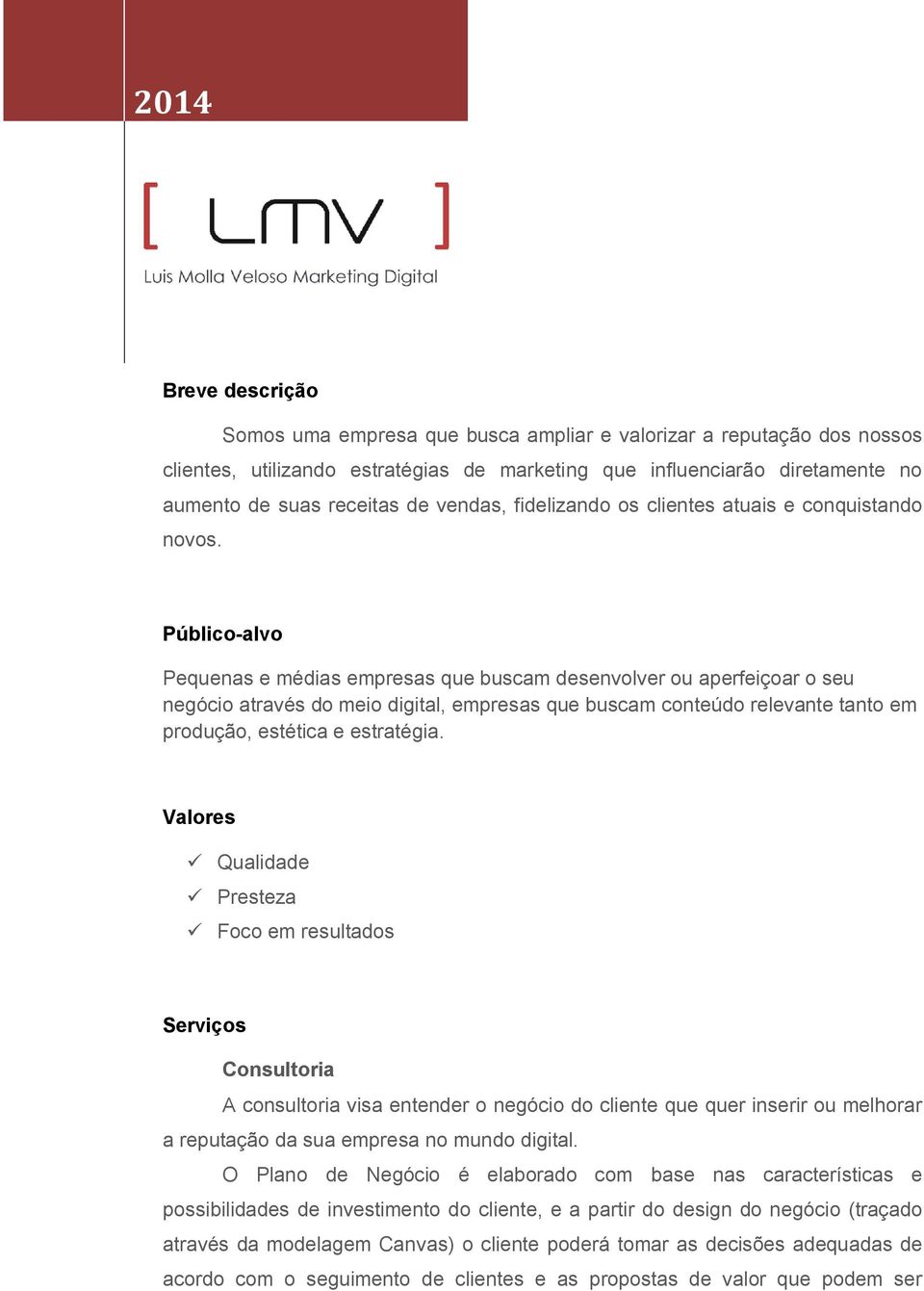 Público-alvo Pequenas e médias empresas que buscam desenvolver ou aperfeiçoar o seu negócio através do meio digital, empresas que buscam conteúdo relevante tanto em produção, estética e estratégia.