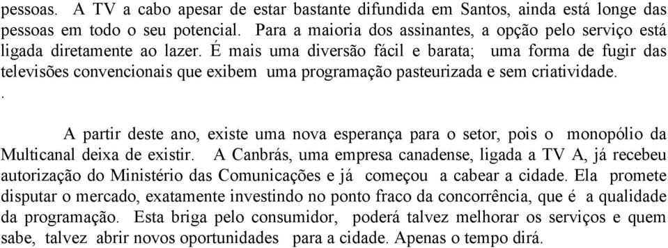 É mais uma diversão fácil e barata; uma forma de fugir das televisões convencionais que exibem uma programação pasteurizada e sem criatividade.