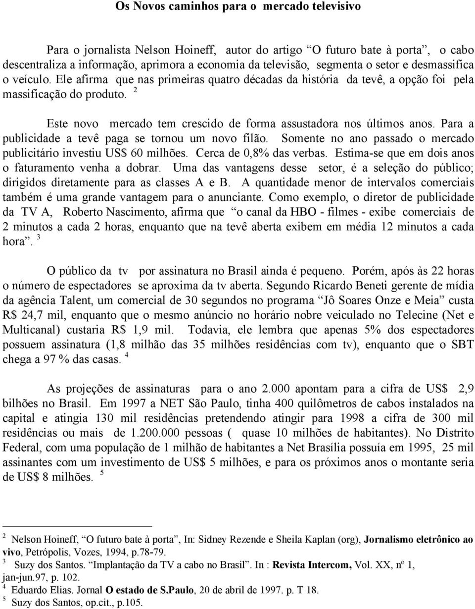 2 Este novo mercado tem crescido de forma assustadora nos últimos anos. Para a publicidade a tevê paga se tornou um novo filão. Somente no ano passado o mercado publicitário investiu US$ 60 milhões.