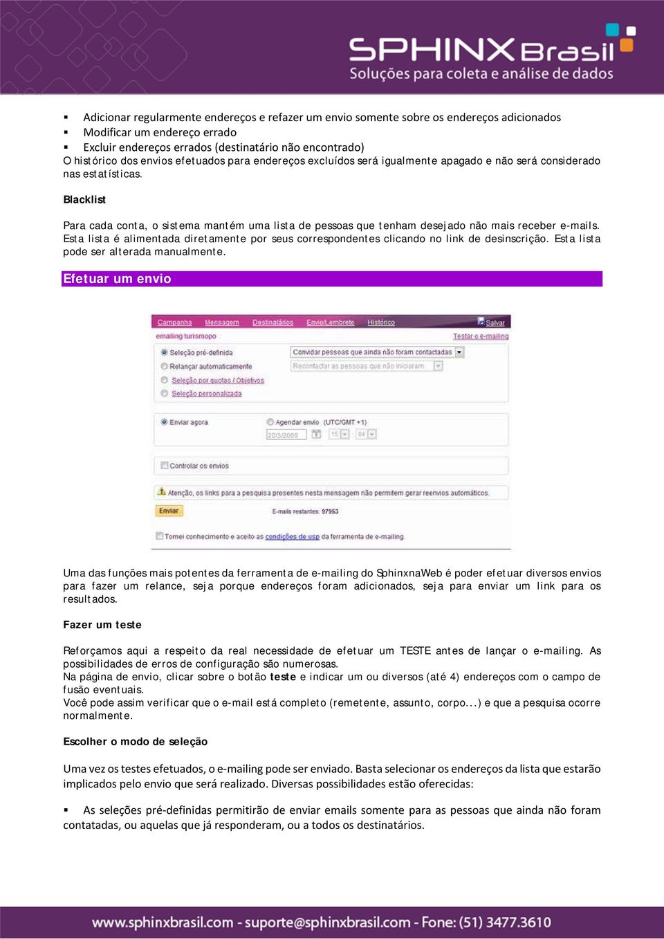 Blacklist Para cada conta, o sistema mantém uma lista de pessoas que tenham desejado não mais receber e-mails.