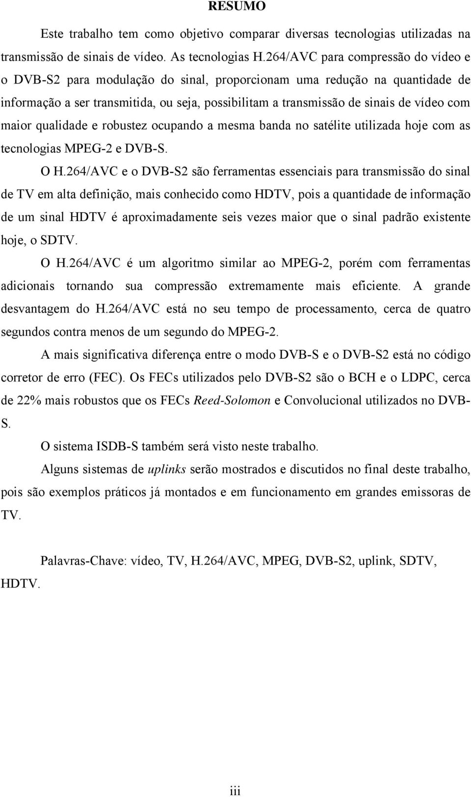 maior qualidade e robustez ocupando a mesma banda no satélite utilizada hoje com as tecnologias MPEG-2 e DVB-S. O H.