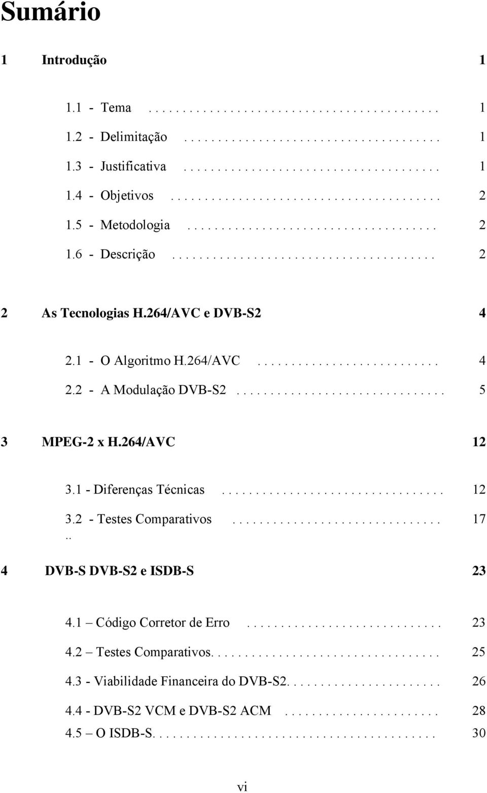 1 - O Algoritmo H.264/AVC........................... 4 2.2 - A Modulação DVB-S2............................... 5 3 MPEG-2 x H.264/AVC 12 3.1 - Diferenças Técnicas................................. 12 3.2 - Testes Comparativos.