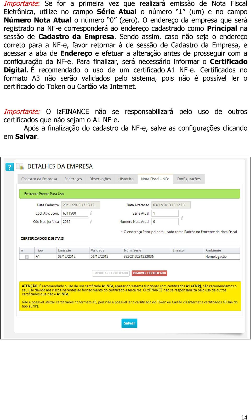 Sendo assim, caso não seja o endereço correto para a NF-e, favor retornar à de sessão de Cadastro da Empresa, e acessar a aba de Endereço e efetuar a alteração antes de prosseguir com a configuração