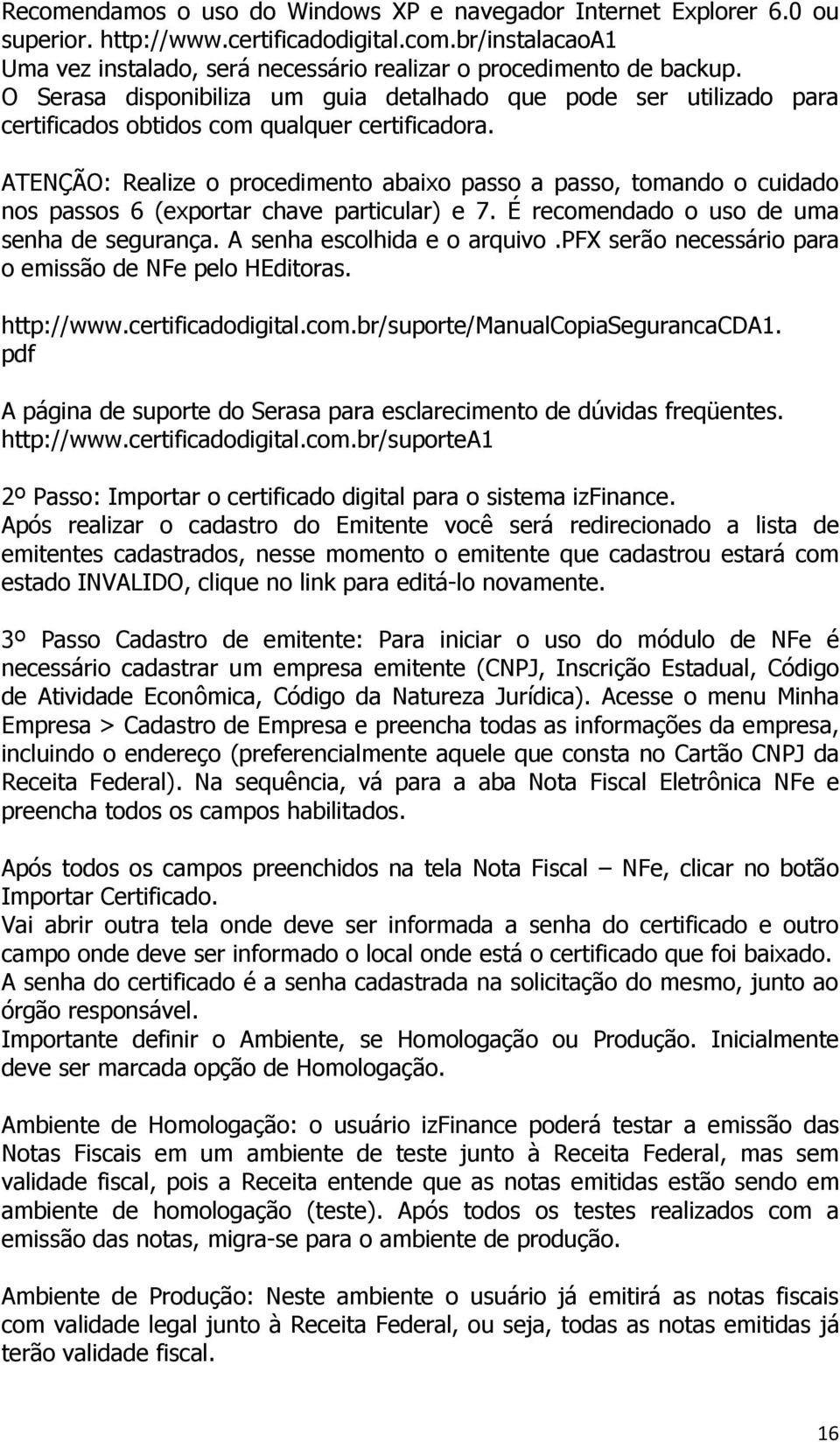 ATENÇÃO: Realize o procedimento abaixo passo a passo, tomando o cuidado nos passos 6 (exportar chave particular) e 7. É recomendado o uso de uma senha de segurança. A senha escolhida e o arquivo.