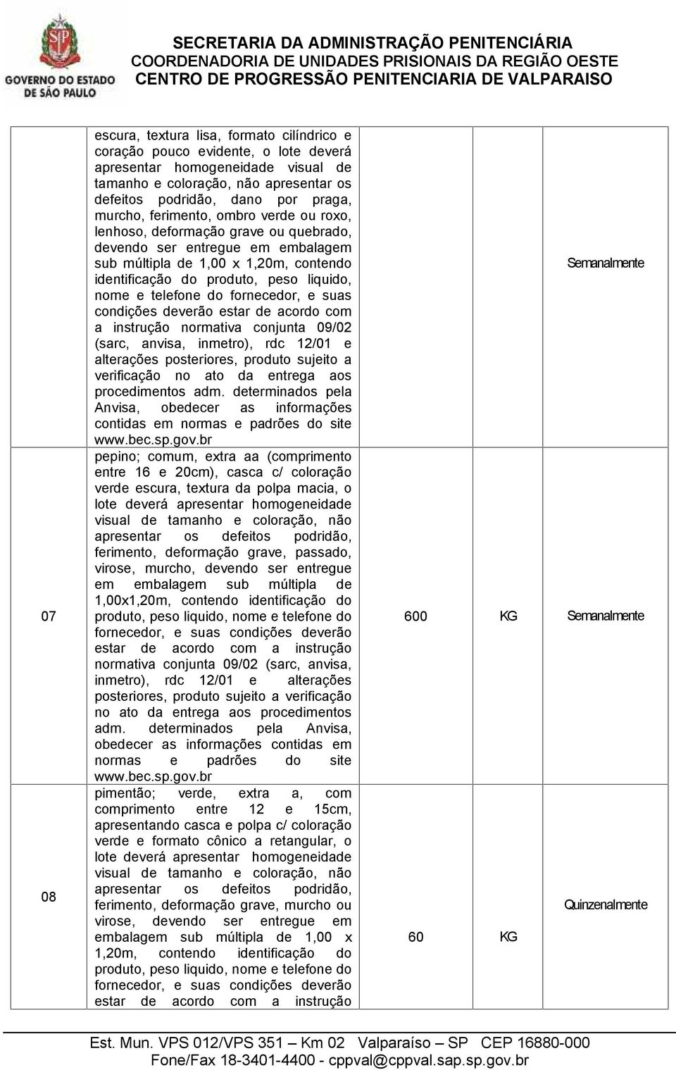 telefone do fornecedor, e suas condições deverão estar de acordo com a instrução normativa conjunta 09/02 (sarc, anvisa, inmetro), rdc 12/01 e alterações posteriores, produto sujeito a verificação no