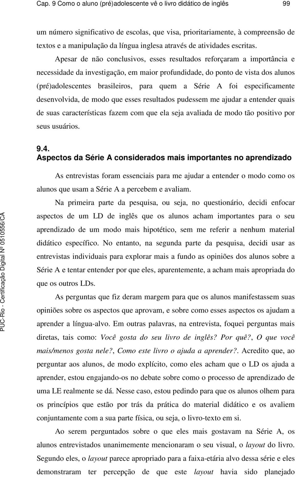 Apesar de não conclusivos, esses resultados reforçaram a importância e necessidade da investigação, em maior profundidade, do ponto de vista dos alunos (pré)adolescentes brasileiros, para quem a