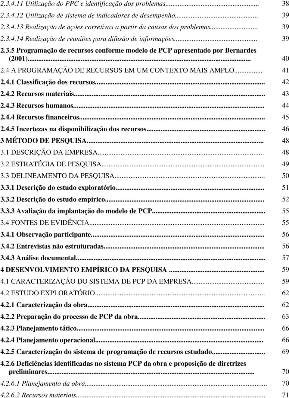 .. 2.4.3 Recursos humanos... 2.4.4 Recursos financeiros... 2.4.5 Incertezas na disponibilização dos recursos... 3 MÉTODO DE PESQUISA... 3.1 DESCRIÇÃO DA EMPRESA... 3.2 ESTRATÉGIA DE PESQUISA... 3.3 DELINEAMENTO DA PESQUISA.