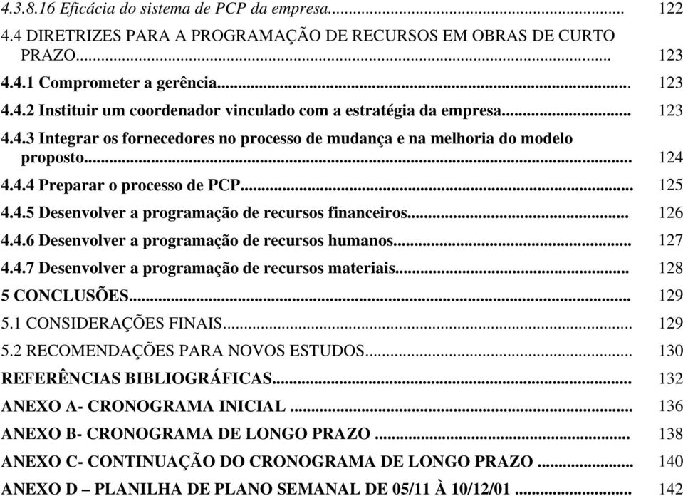 .. 4.4.7 Desenvolver a programação de recursos materiais... 5 CONCLUSÕES... 5.1 CONSIDERAÇÕES FINAIS... 5.2 RECOMENDAÇÕES PARA NOVOS ESTUDOS... REFERÊNCIAS BIBLIOGRÁFICAS... ANEXO A- CRONOGRAMA INICIAL.