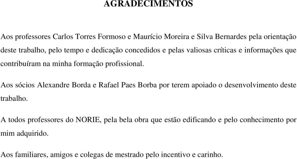 Aos sócios Alexandre Borda e Rafael Paes Borba por terem apoiado o desenvolvimento deste trabalho.