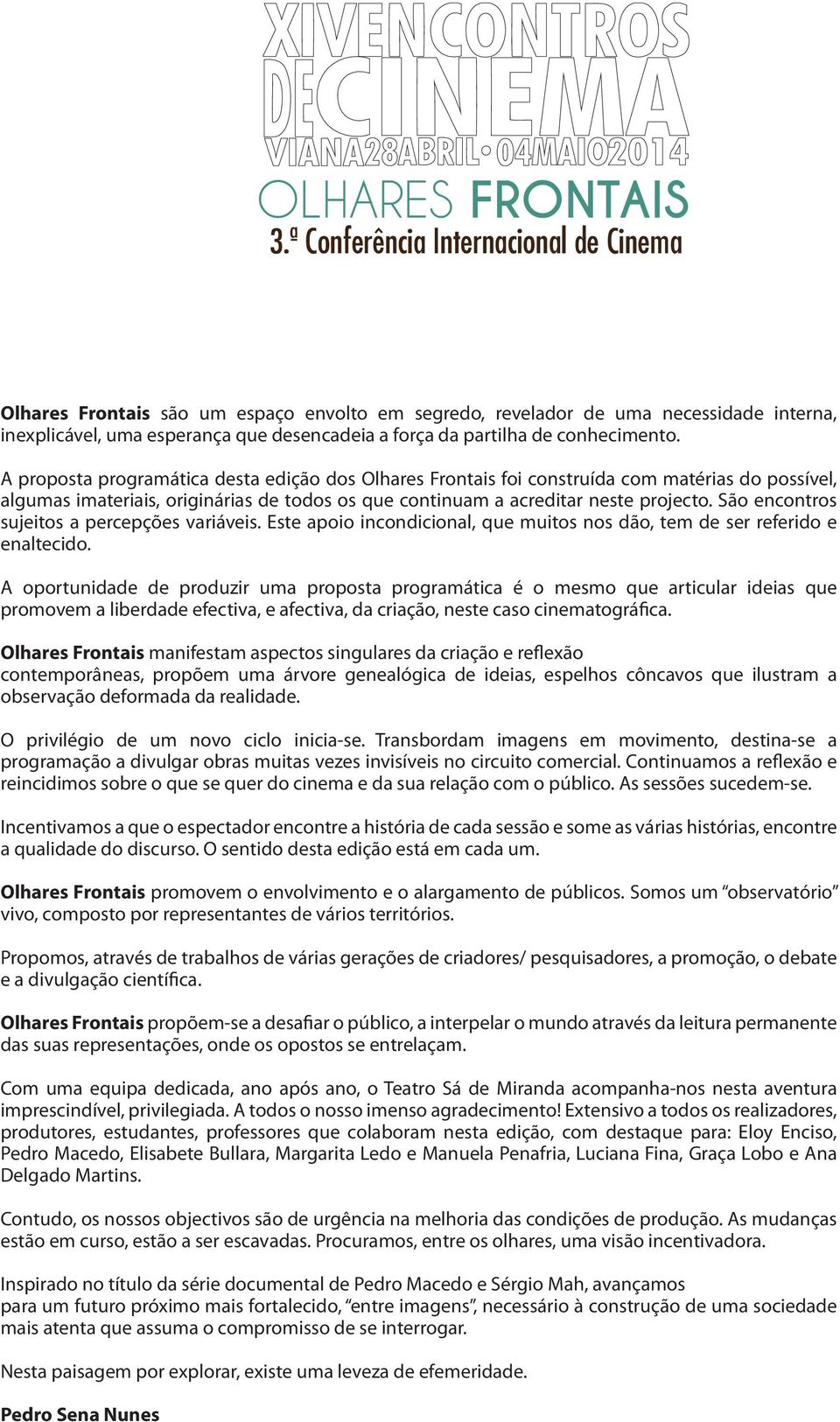 São encontros sujeitos a percepções variáveis. Este apoio incondicional, que muitos nos dão, tem de ser referido e enaltecido.