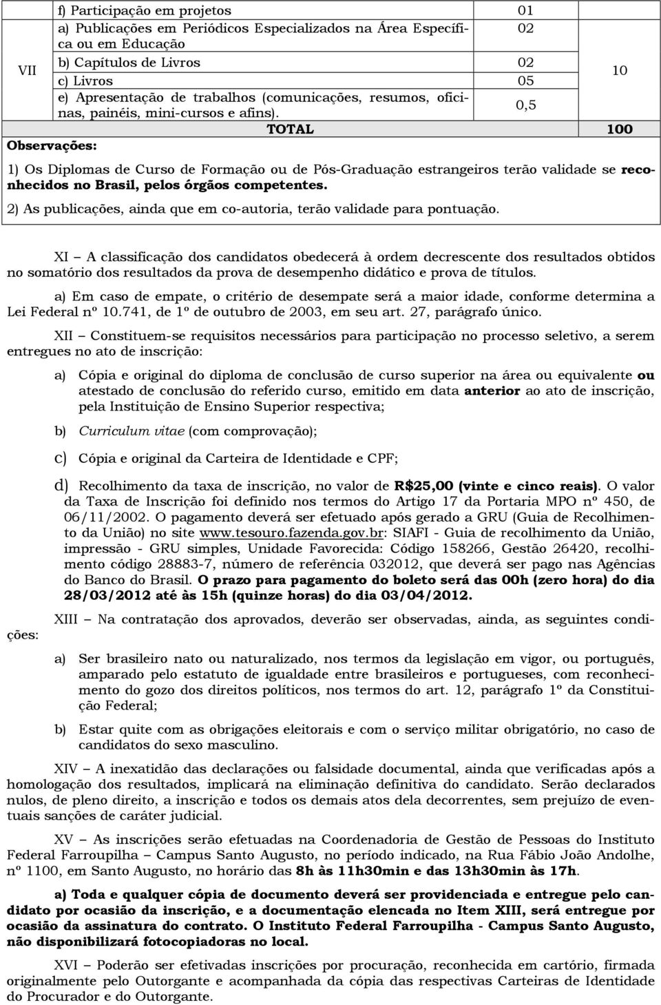 0,5 TOTAL 100 Observações: 1) Os Diplomas de Curso de Formação ou de Pós-Graduação estrangeiros terão validade se reconhecidos no Brasil, pelos órgãos competentes.