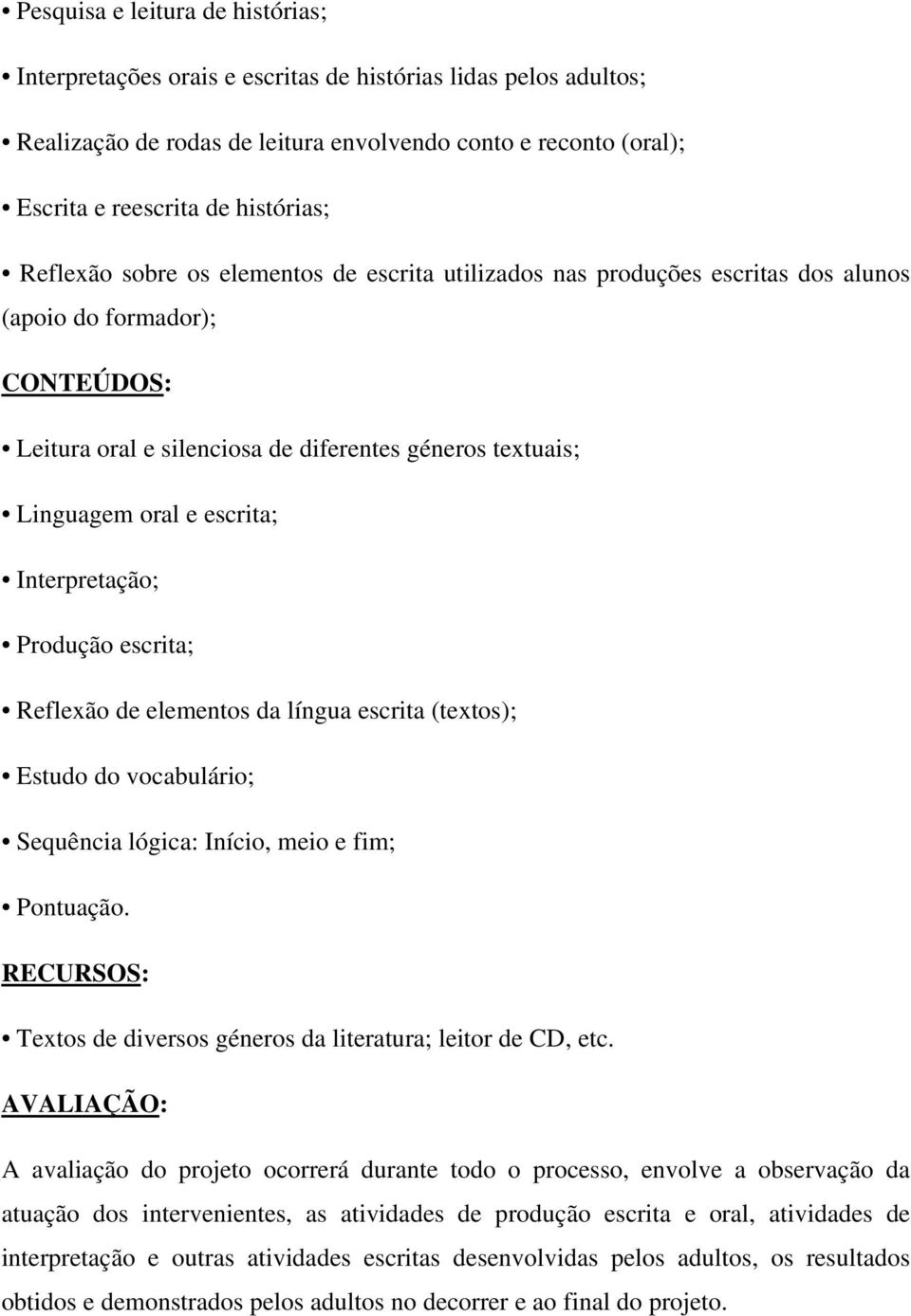 Interpretação; Produção escrita; Reflexão de elementos da língua escrita (textos); Estudo do vocabulário; Sequência lógica: Início, meio e fim; Pontuação.