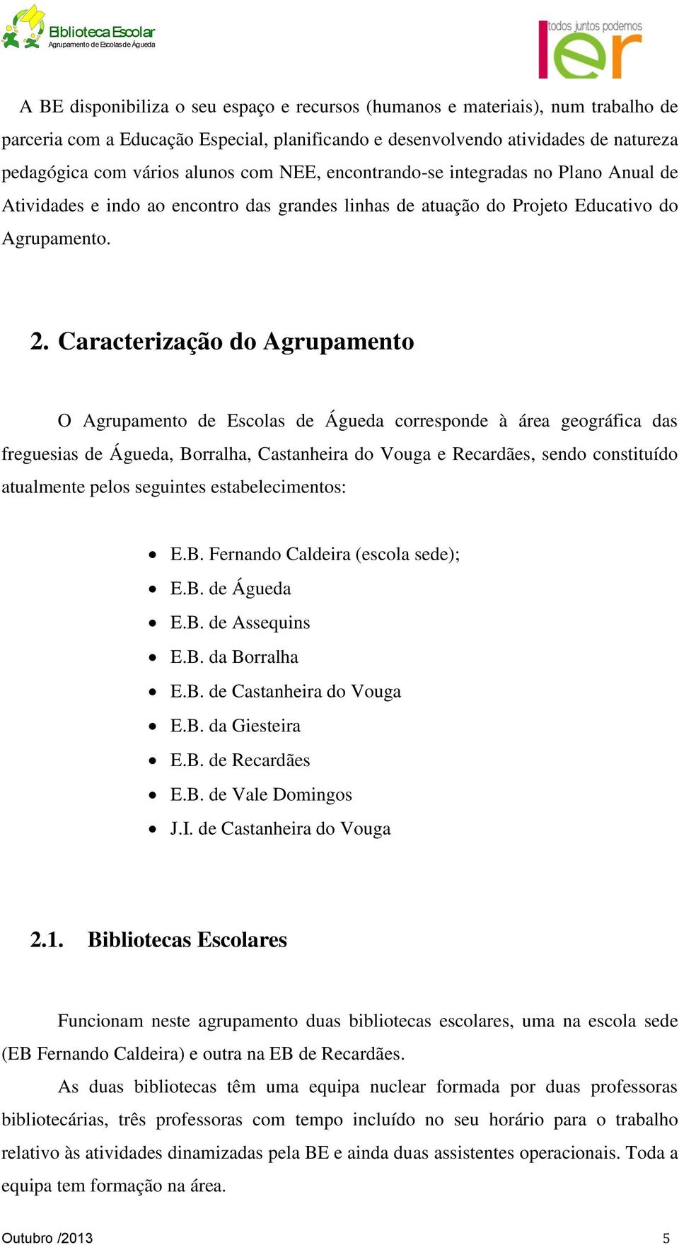 Caracterização do Agrupamento O Agrupamento de Escolas de Águeda corresponde à área geográfica das freguesias de Águeda, Borralha, Castanheira do Vouga e Recardães, sendo constituído atualmente pelos