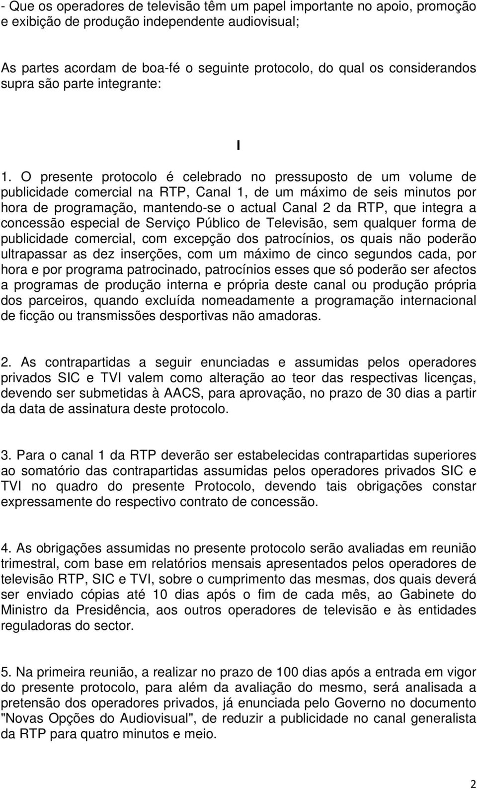 O presente protocolo é celebrado no pressuposto de um volume de publicidade comercial na RTP, Canal 1, de um máximo de seis minutos por hora de programação, mantendo-se o actual Canal 2 da RTP, que