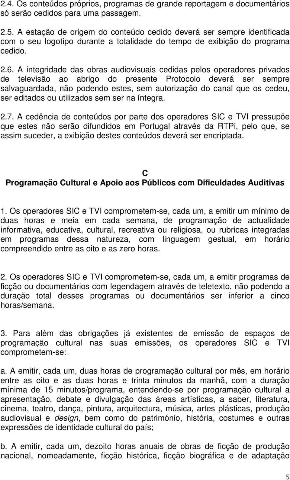 A integridade das obras audiovisuais cedidas pelos operadores privados de televisão ao abrigo do presente Protocolo deverá ser sempre salvaguardada, não podendo estes, sem autorização do canal que os