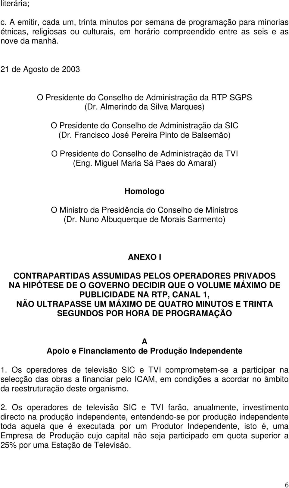 Francisco José Pereira Pinto de Balsemão) O Presidente do Conselho de Administração da TVI (Eng. Miguel Maria Sá Paes do Amaral) Homologo O Ministro da Presidência do Conselho de Ministros (Dr.