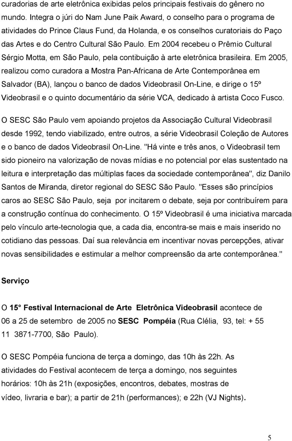 Em 2004 recebeu o Prêmio Cultural Sérgio Motta, em São Paulo, pela contibuição à arte eletrônica brasileira.