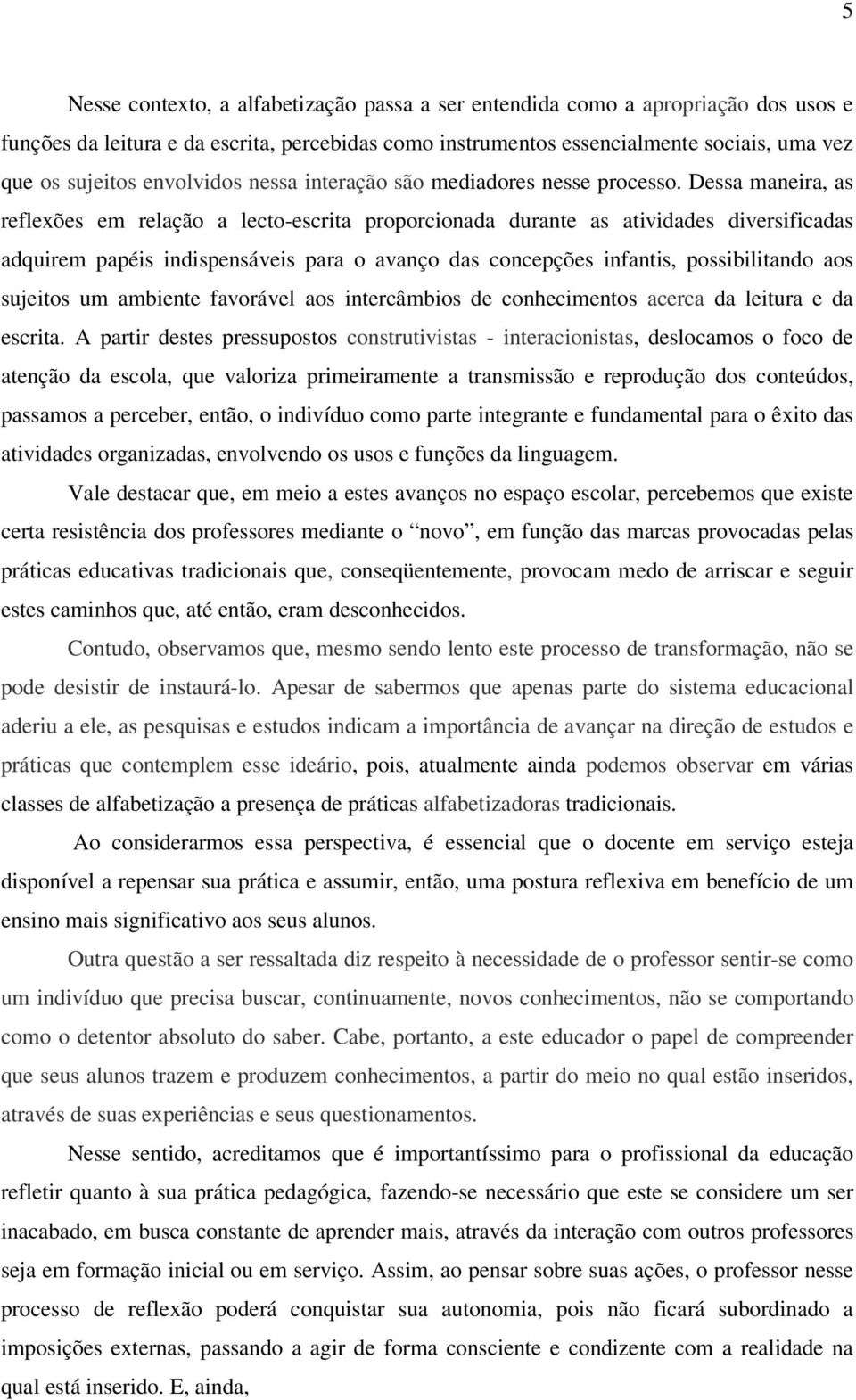 Dessa maneira, as reflexões em relação a lecto-escrita proporcionada durante as atividades diversificadas adquirem papéis indispensáveis para o avanço das concepções infantis, possibilitando aos