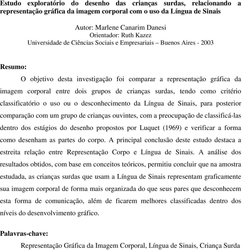 tendo como critério classificatório o uso ou o desconhecimento da Língua de Sinais, para posterior comparação com um grupo de crianças ouvintes, com a preocupação de classificá-las dentro dos