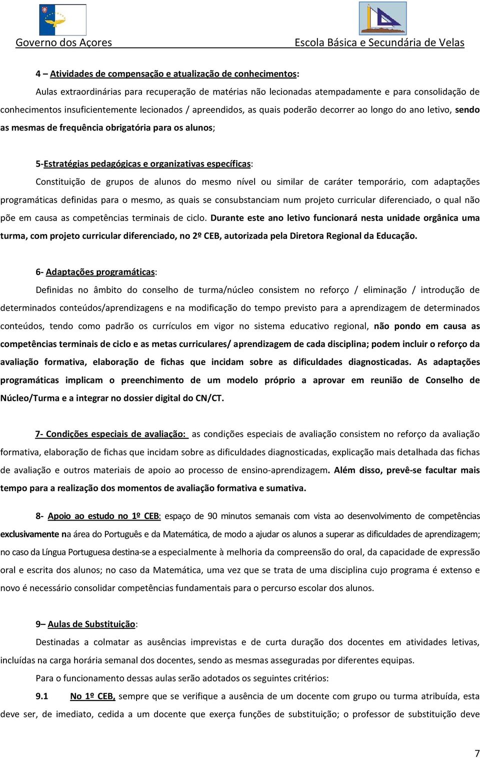 Constituição de grupos de alunos do mesmo nível ou similar de caráter temporário, com adaptações programáticas definidas para o mesmo, as quais se consubstanciam num projeto curricular diferenciado,