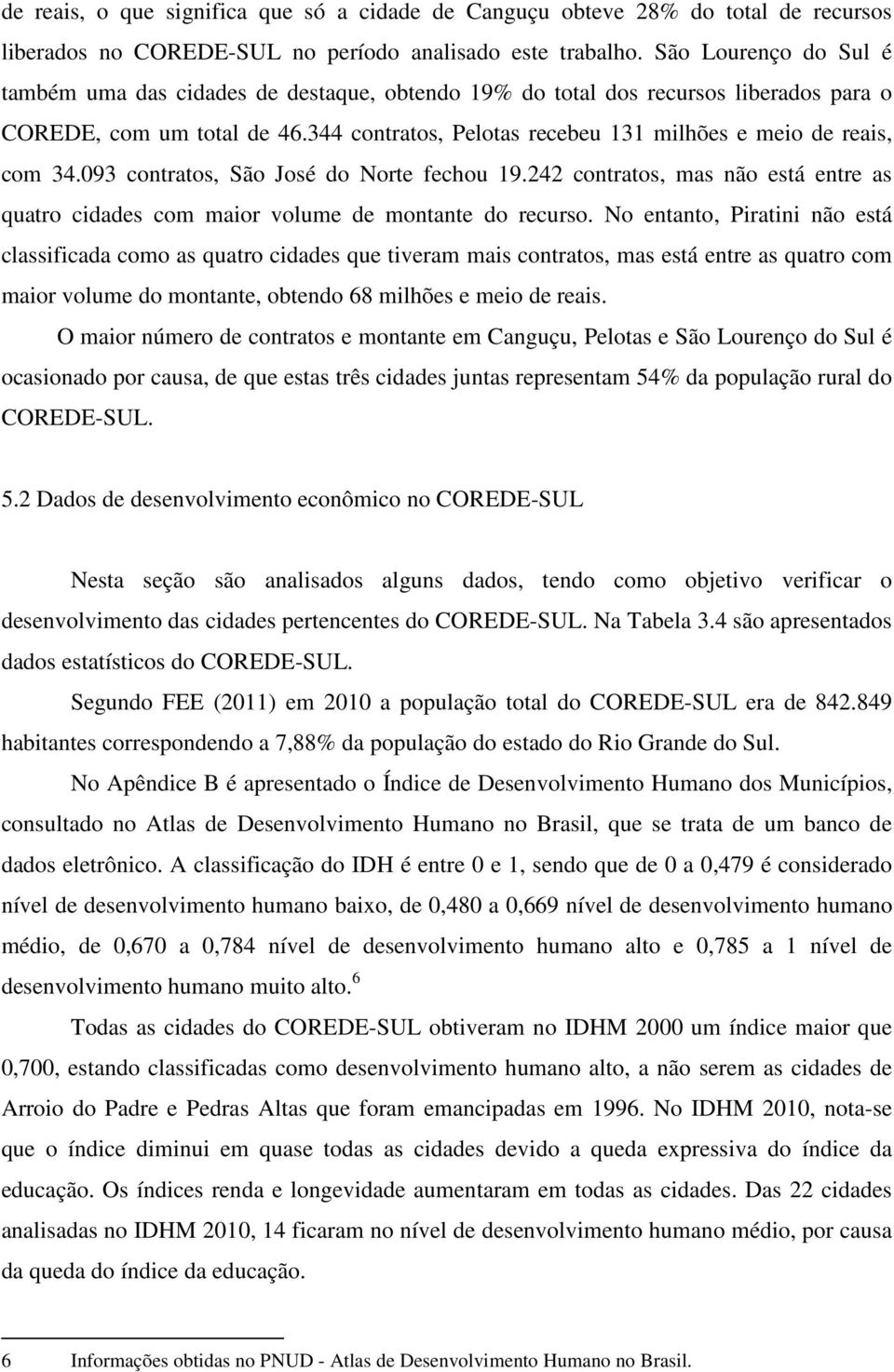 344 contratos, Pelotas recebeu 131 milhões e meio de reais, com 34.093 contratos, São José do Norte fechou 19.
